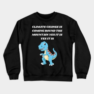 T-REX SINGING CLIMATE CHANGE IS COMING ROUND THE MOUNTAIN YES IT IS YES IT IS Crewneck Sweatshirt